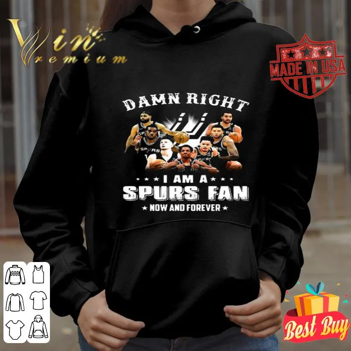 Damn Right I Am A Spurs Fan Now And Forever shirt